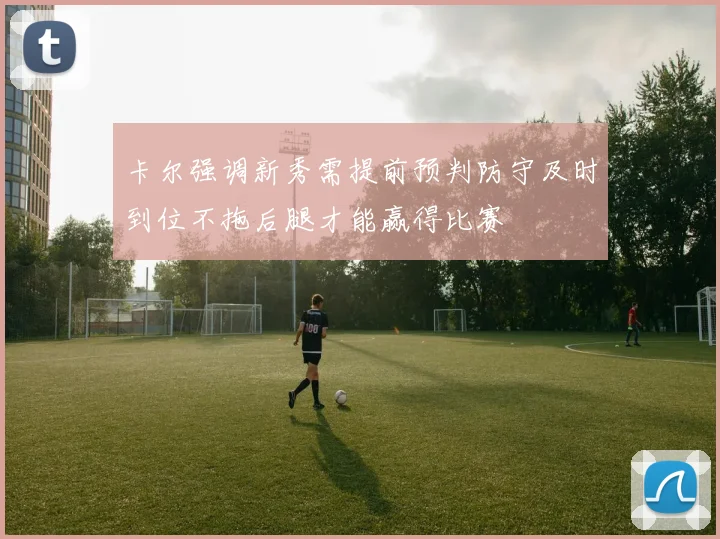卡尔强调新秀需提前预判防守及时到位不拖后腿才能赢得比赛