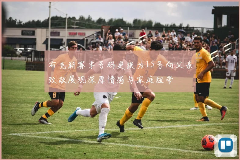 布克新赛季号码更换为15号向父亲致敬展现深厚情感与家庭纽带