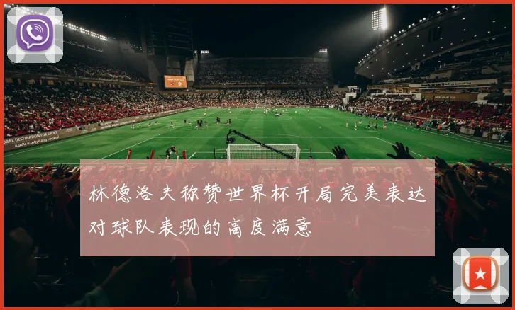 林德洛夫称赞世界杯开局完美表达对球队表现的高度满意