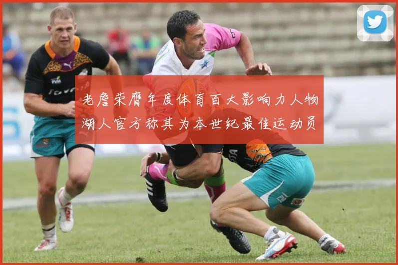 老詹荣膺年度体育百大影响力人物湖人官方称其为本世纪最佳运动员