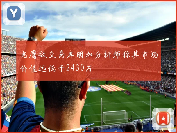 老鹰欲交易库明加分析师称其市场价值远低于2430万