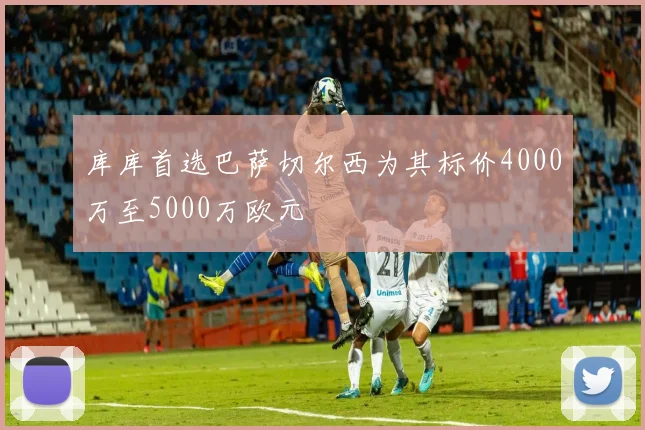 库库首选巴萨切尔西为其标价4000万至5000万欧元